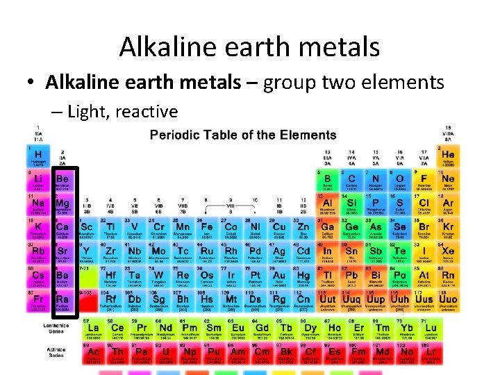Alkaline earth metals • Alkaline earth metals – group two elements – Light, reactive