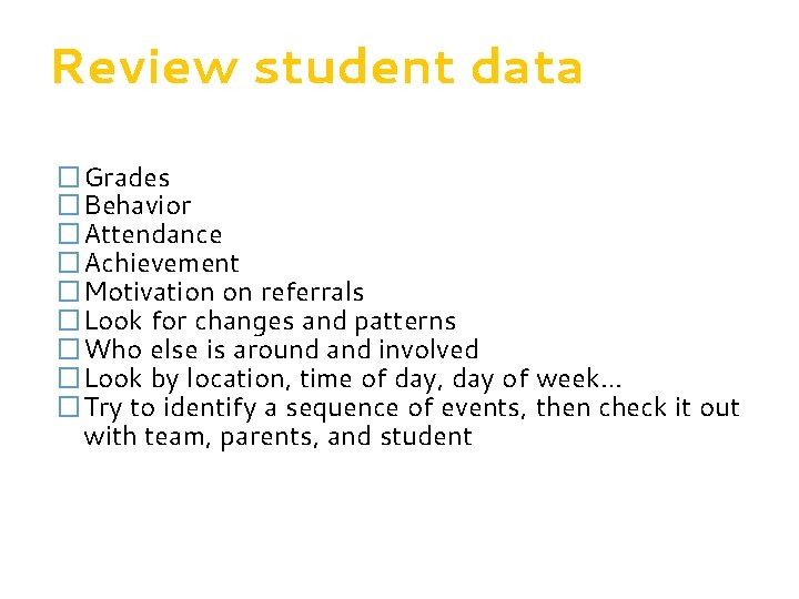 Review student data �Grades �Behavior �Attendance �Achievement �Motivation on referrals �Look for changes and