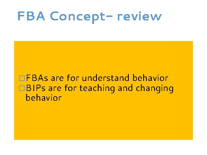 FBA Concept- review �FBAs are for understand behavior �BIPs are for teaching and changing