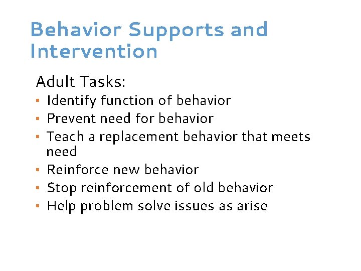 Behavior Supports and Intervention Adult Tasks: ▪ Identify function of behavior ▪ Prevent need