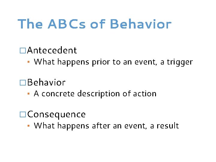 The ABCs of Behavior �Antecedent ▪ What happens prior to an event, a trigger