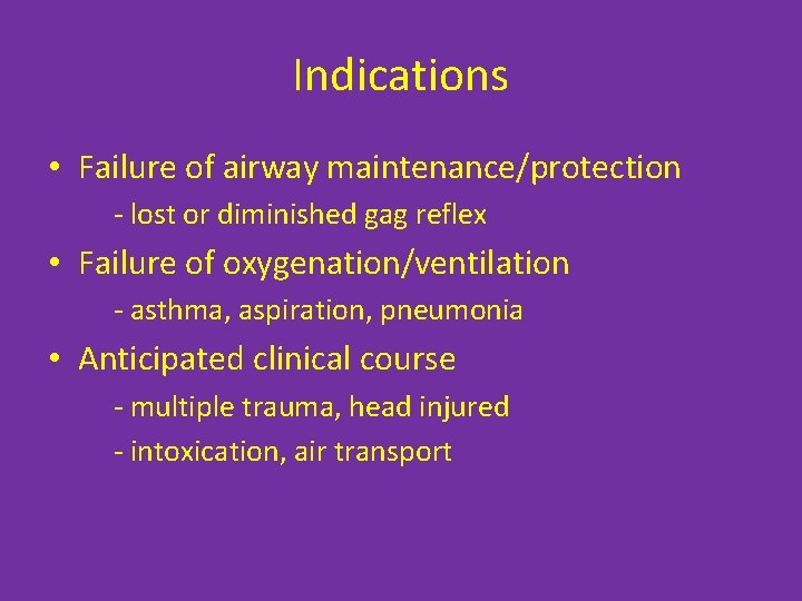 Indications • Failure of airway maintenance/protection - lost or diminished gag reflex • Failure