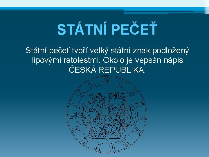 STÁTNÍ PEČEŤ Státní pečeť tvoří velký státní znak podložený lipovými ratolestmi. Okolo je vepsán