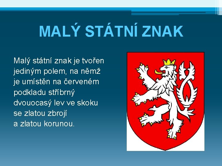 MALÝ STÁTNÍ ZNAK Malý státní znak je tvořen jediným polem, na němž je umístěn