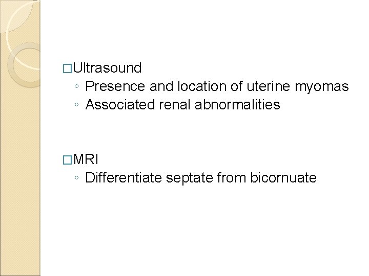 �Ultrasound ◦ Presence and location of uterine myomas ◦ Associated renal abnormalities �MRI ◦