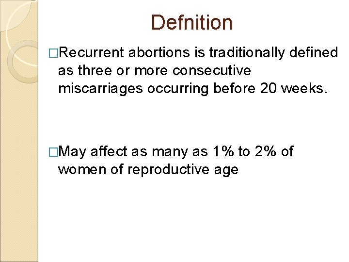 Defnition �Recurrent abortions is traditionally defined as three or more consecutive miscarriages occurring before