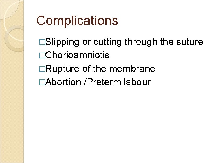 Complications �Slipping or cutting through the suture �Chorioamniotis �Rupture of the membrane �Abortion /Preterm