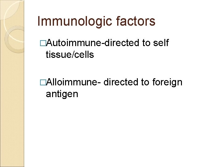 Immunologic factors �Autoimmune-directed to self tissue/cells �Alloimmune- antigen directed to foreign 