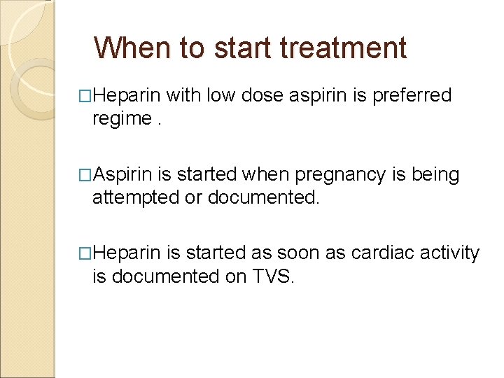 When to start treatment �Heparin with low dose aspirin is preferred regime. �Aspirin is