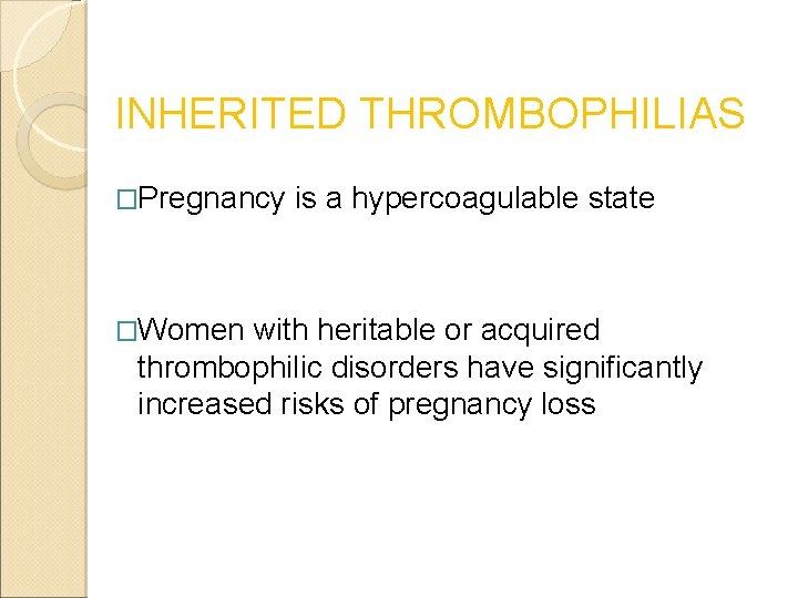 INHERITED THROMBOPHILIAS �Pregnancy �Women is a hypercoagulable state with heritable or acquired thrombophilic disorders