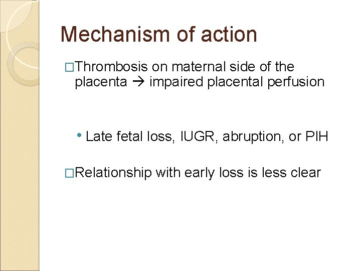 Mechanism of action �Thrombosis on maternal side of the placenta impaired placental perfusion •