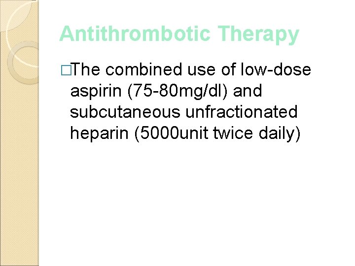 Antithrombotic Therapy �The combined use of low-dose aspirin (75 -80 mg/dl) and subcutaneous unfractionated