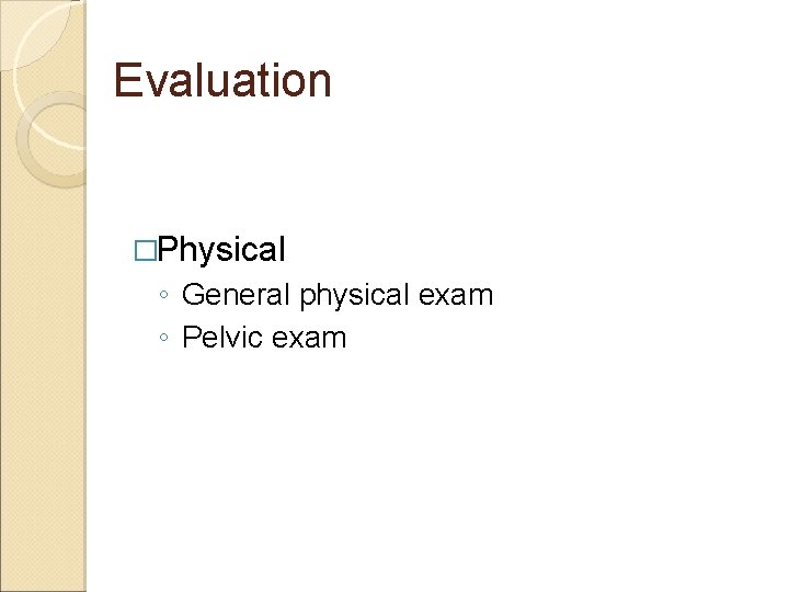Evaluation �Physical ◦ General physical exam ◦ Pelvic exam 