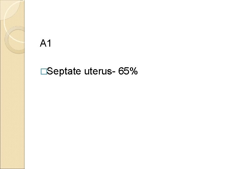 A 1 �Septate uterus- 65% 