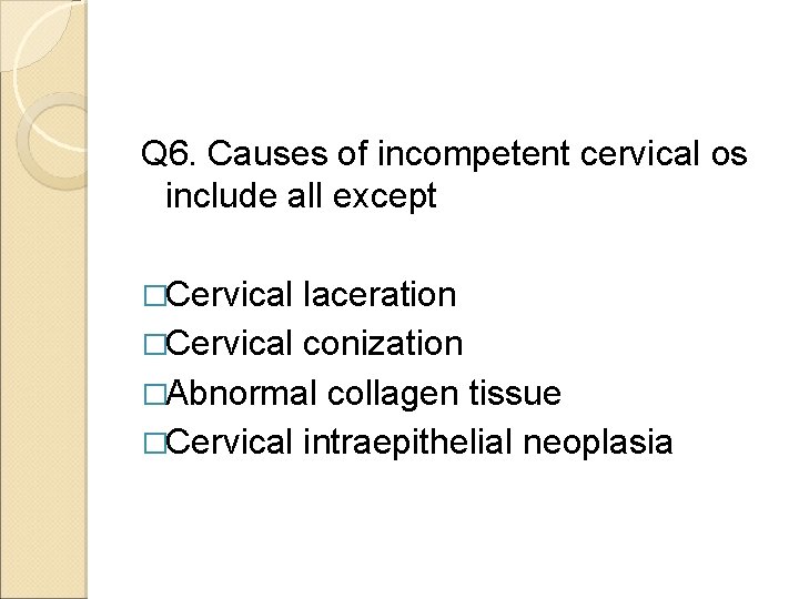 Q 6. Causes of incompetent cervical os include all except �Cervical laceration �Cervical conization