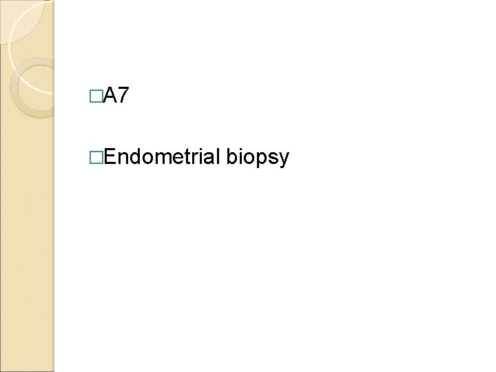 �A 7 �Endometrial biopsy 
