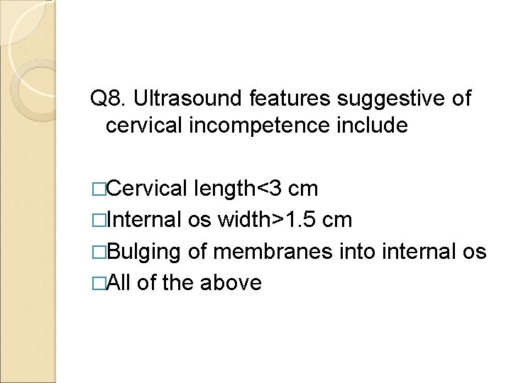 Q 8. Ultrasound features suggestive of cervical incompetence include �Cervical length<3 cm �Internal os