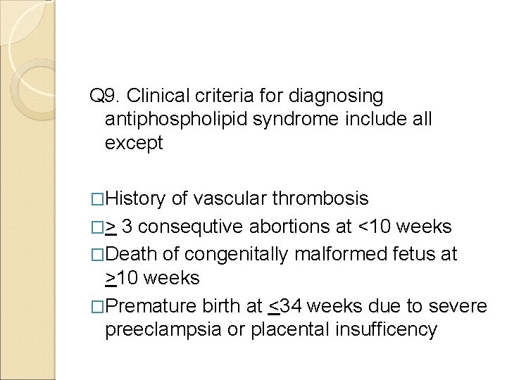Q 9. Clinical criteria for diagnosing antiphospholipid syndrome include all except �History of vascular