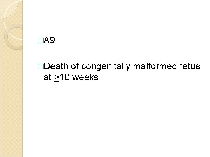 �A 9 �Death of congenitally malformed fetus at >10 weeks 