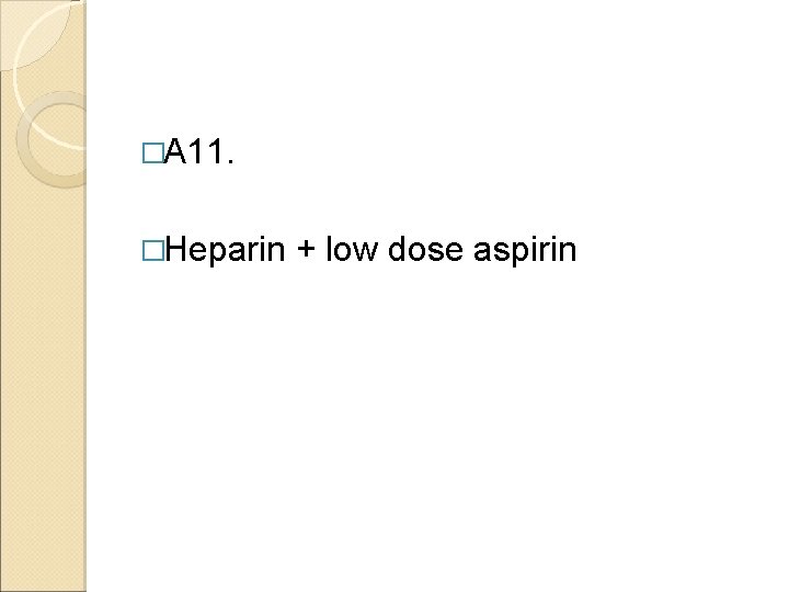 �A 11. �Heparin + low dose aspirin 