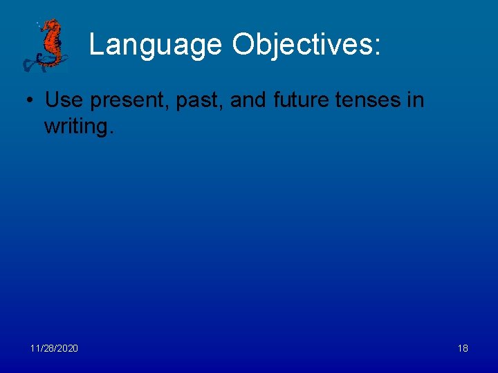 Language Objectives: • Use present, past, and future tenses in writing. 11/28/2020 18 