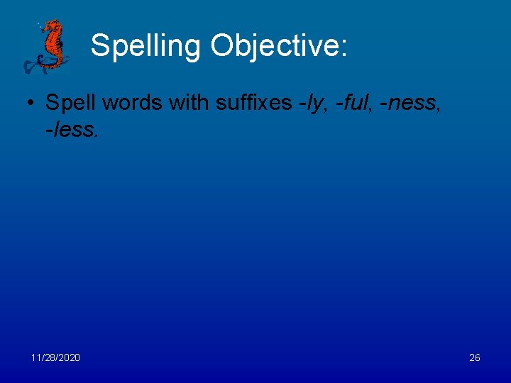 Spelling Objective: • Spell words with suffixes -ly, -ful, -ness, -less. 11/28/2020 26 