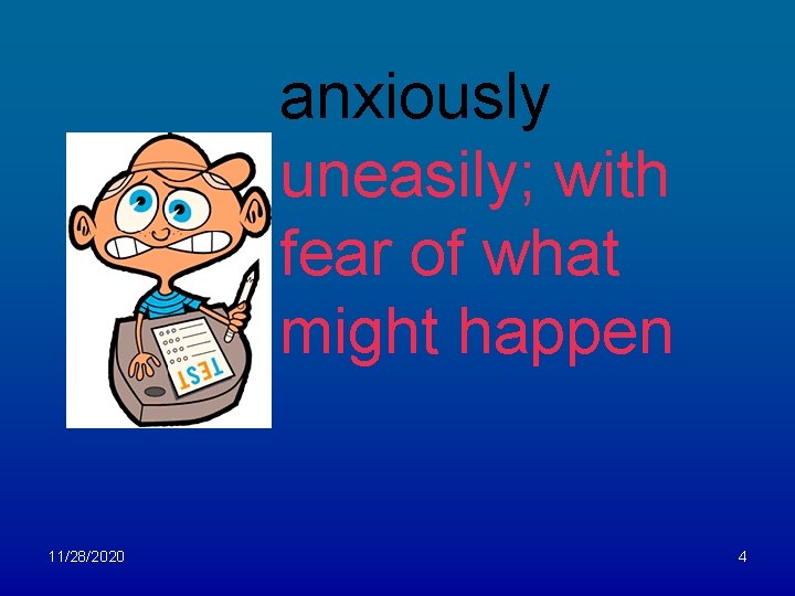 anxiously uneasily; with fear of what might happen 11/28/2020 4 