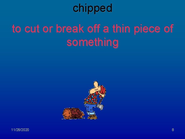 chipped to cut or break off a thin piece of something 11/28/2020 8 