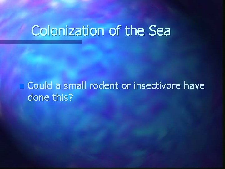 Colonization of the Sea n Could a small rodent or insectivore have done this?