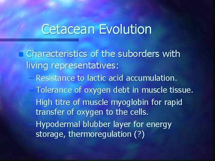 Cetacean Evolution n Characteristics of the suborders with living representatives: – Resistance to lactic