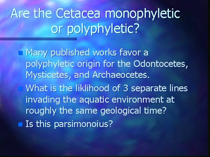 Are the Cetacea monophyletic or polyphyletic? Many published works favor a polyphyletic origin for