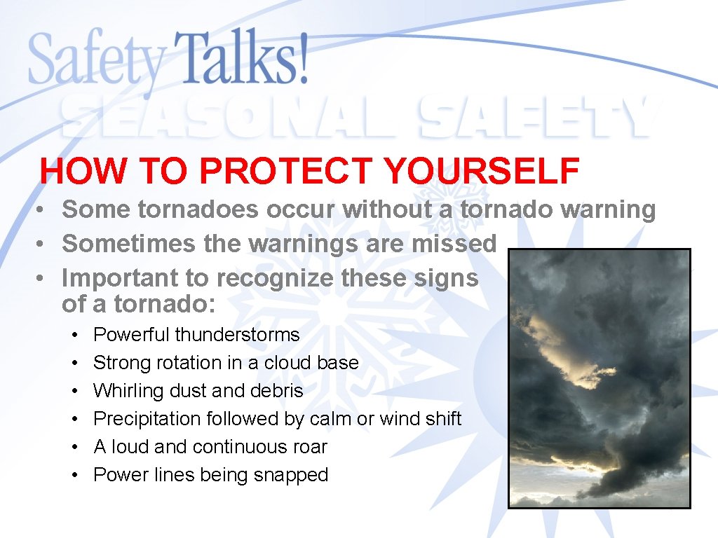 HOW TO PROTECT YOURSELF • Some tornadoes occur without a tornado warning • Sometimes