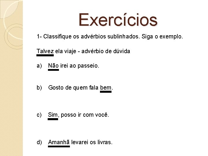  Exercícios 1 - Classifique os advérbios sublinhados. Siga o exemplo. Talvez ela viaje