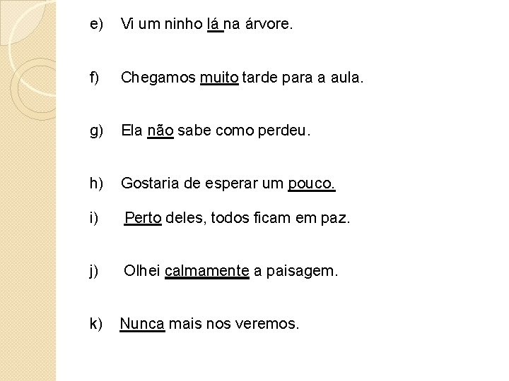 e) Vi um ninho lá na árvore. f) Chegamos muito tarde para a aula.