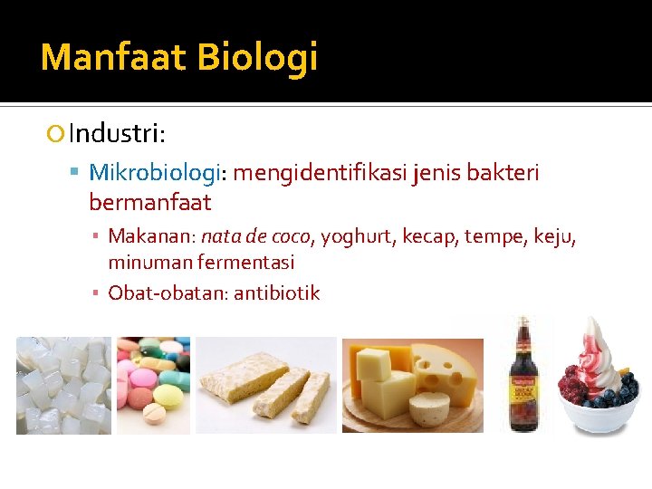 Manfaat Biologi Industri: Mikrobiologi: mengidentifikasi jenis bakteri bermanfaat ▪ Makanan: nata de coco, yoghurt,