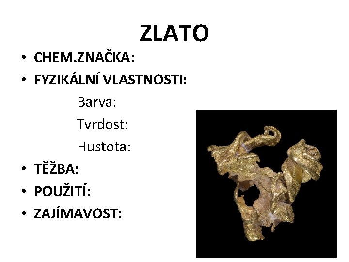 ZLATO • CHEM. ZNAČKA: • FYZIKÁLNÍ VLASTNOSTI: Barva: Tvrdost: Hustota: • TĚŽBA: • POUŽITÍ: