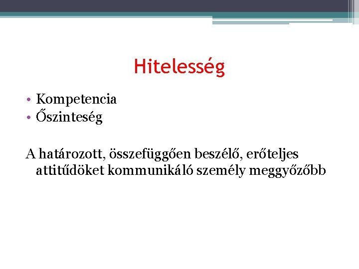 Hitelesség • Kompetencia • Őszinteség A határozott, összefüggően beszélő, erőteljes attitűdöket kommunikáló személy meggyőzőbb