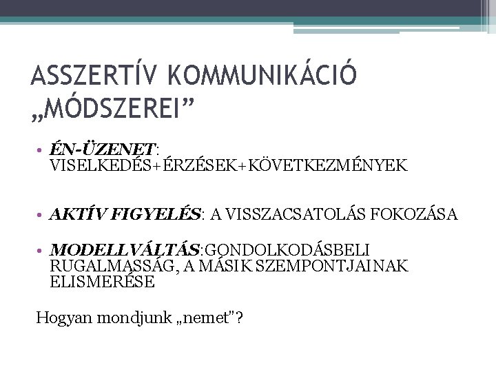 ASSZERTÍV KOMMUNIKÁCIÓ „MÓDSZEREI” • ÉN-ÜZENET: VISELKEDÉS+ÉRZÉSEK+KÖVETKEZMÉNYEK • AKTÍV FIGYELÉS: A VISSZACSATOLÁS FOKOZÁSA • MODELLVÁLTÁS: