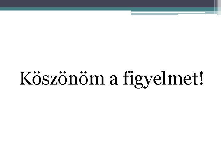 Köszönöm a figyelmet! 