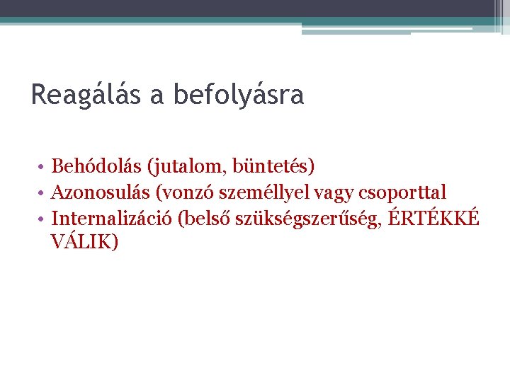 Reagálás a befolyásra • Behódolás (jutalom, büntetés) • Azonosulás (vonzó személlyel vagy csoporttal •