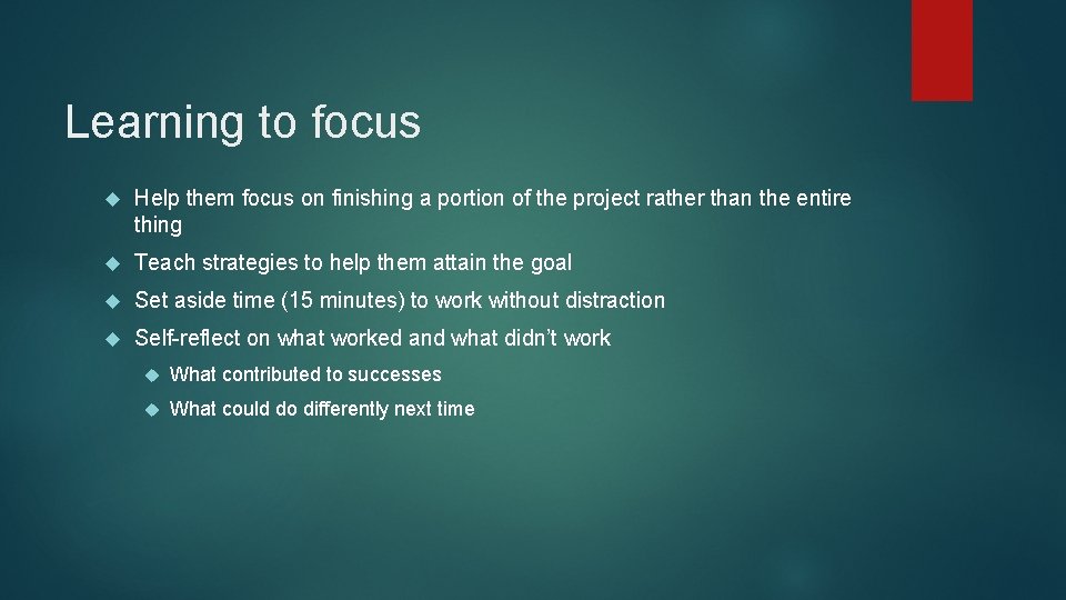 Learning to focus Help them focus on finishing a portion of the project rather