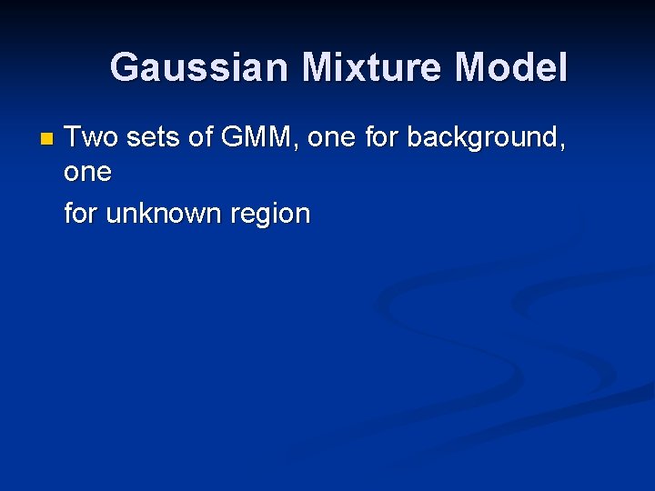 Gaussian Mixture Model n Two sets of GMM, one for background, one for unknown