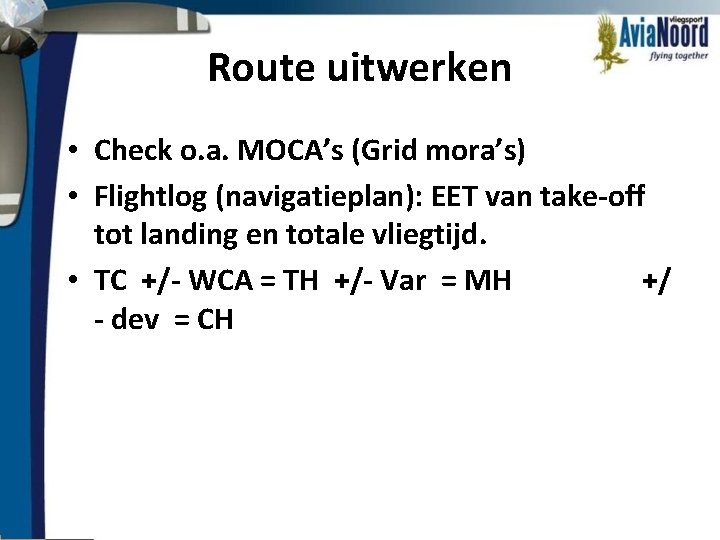 Route uitwerken • Check o. a. MOCA’s (Grid mora’s) • Flightlog (navigatieplan): EET van