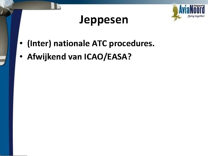 Jeppesen • (Inter) nationale ATC procedures. • Afwijkend van ICAO/EASA? 