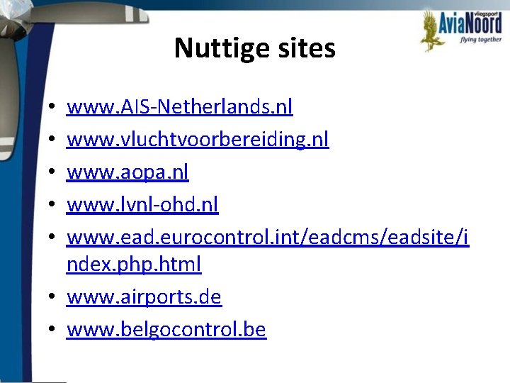 Nuttige sites www. AIS-Netherlands. nl www. vluchtvoorbereiding. nl www. aopa. nl www. lvnl-ohd. nl
