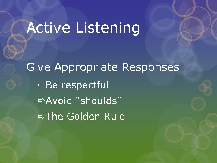 Active Listening Give Appropriate Responses Be respectful Avoid “shoulds” The Golden Rule 