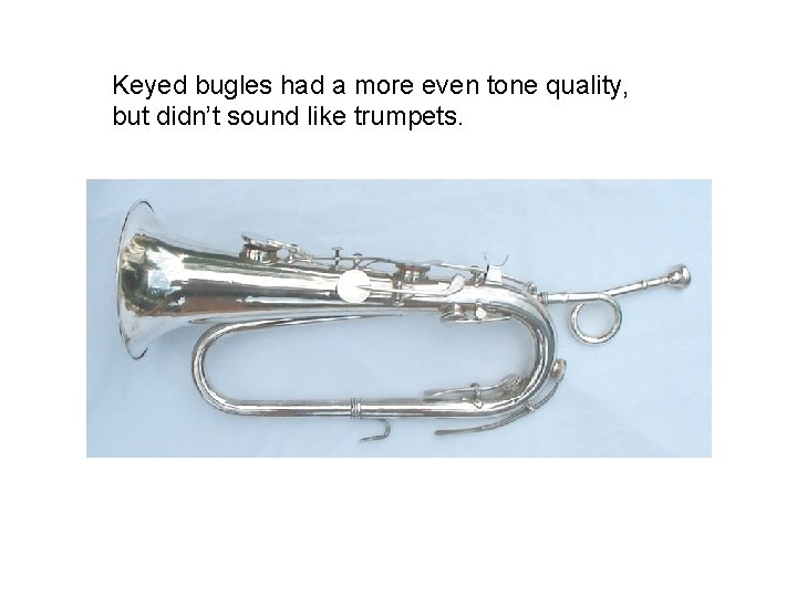 Keyed bugles had a more even tone quality, but didn’t sound like trumpets. 