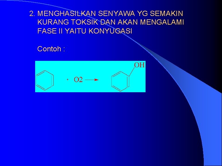 2. MENGHASILKAN SENYAWA YG SEMAKIN KURANG TOKSIK DAN AKAN MENGALAMI FASE II YAITU KONYUGASI