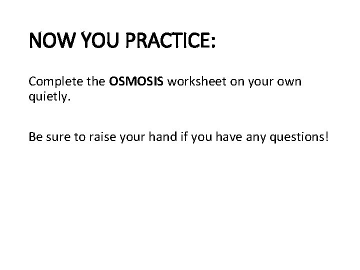NOW YOU PRACTICE: Complete the OSMOSIS worksheet on your own quietly. Be sure to