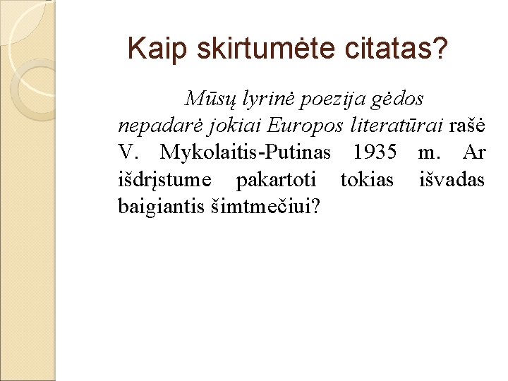 Kaip skirtumėte citatas? Mūsų lyrinė poezija gėdos nepadarė jokiai Europos literatūrai rašė V. Mykolaitis-Putinas